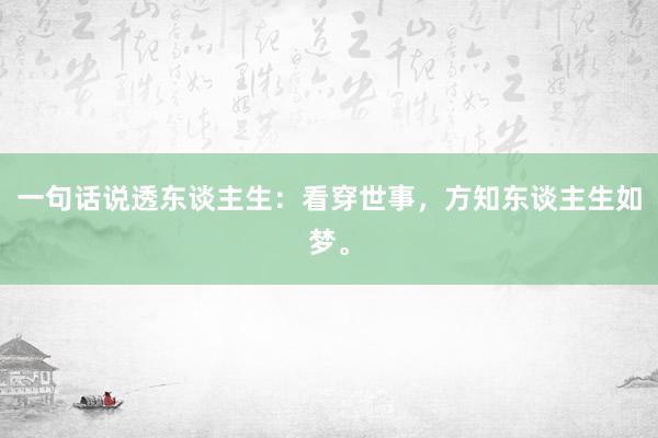 一句话说透东谈主生：看穿世事，方知东谈主生如梦。