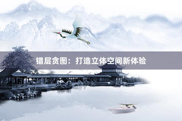错层贪图：打造立体空间新体验