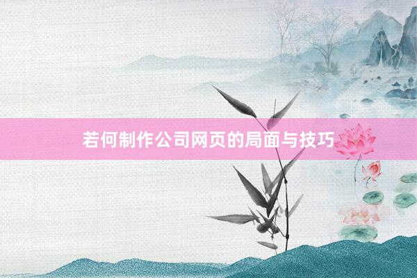 若何制作公司网页的局面与技巧