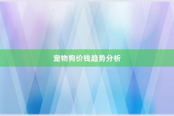宠物狗价钱趋势分析